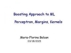 Boosting Approach to ML Perceptron Margins Kernels MariaFlorina