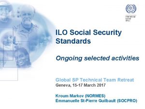 ILO Social Security Standards Ongoing selected activities Global