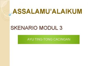 ASSALAMUALAIKUM SKENARIO MODUL 3 AYU TINGTONG CACINGAN SKENARIO