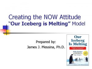 Creating the NOW Attitude Our Iceberg is Melting