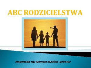 ABC RODZICIELSTWA Przygotowaa mgr Katarzyna KamiskaJurkiewicz Dzieci bdcie