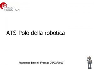 ATSPolo della robotica Francesco Becchi Frascati 26022010 Polo