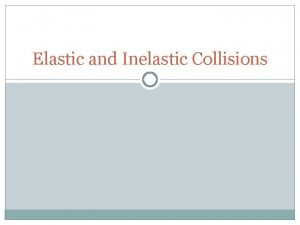 Elastic and Inelastic Collisions Elastic Collision If 2