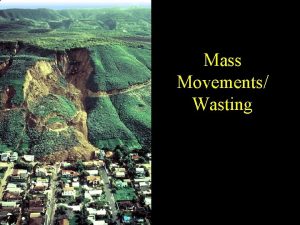 Mass Movements Wasting What are they Mass movements