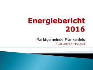 Energiebericht 2016 Marktgemeinde Frankenfels EGR Alfred Hollaus Allgemeines