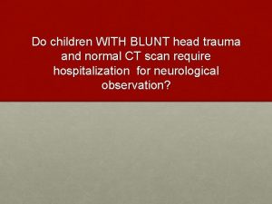 Do children WITH BLUNT head trauma and normal