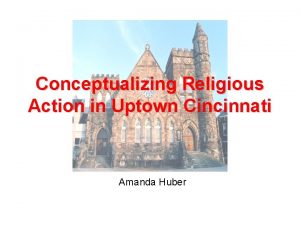 Conceptualizing Religious Action in Uptown Cincinnati Amanda Huber