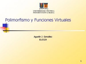 Polimorfismo y Funciones Virtuales Agustn J Gonzlez ELO