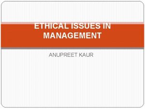 ETHICAL ISSUES IN MANAGEMENT ANUPREET KAUR INTRODUCTION Managers