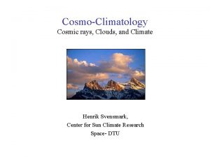 CosmoClimatology Cosmic rays Clouds and Climate Henrik Svensmark