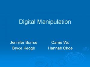 Digital Manipulation Jennifer Burrus Bryce Keogh Carrie Wu