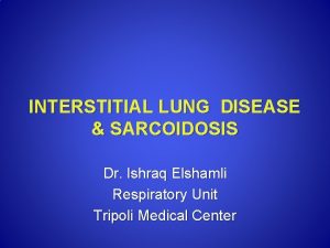 INTERSTITIAL LUNG DISEASE SARCOIDOSIS Dr Ishraq Elshamli Respiratory