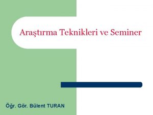 Aratrma Teknikleri ve Seminer r Gr Blent TURAN