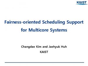 Fairnessoriented Scheduling Support for Multicore Systems Changdae Kim