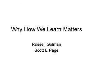 Why How We Learn Matters Russell Golman Scott