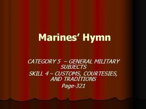 Marines Hymn CATEGORY 5 GENERAL MILITARY SUBJECTS SKILL