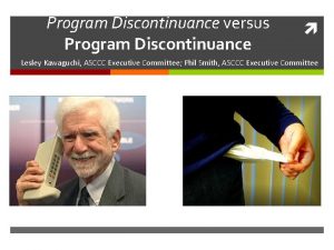 Program Discontinuance versus Program Discontinuance Lesley Kawaguchi ASCCC