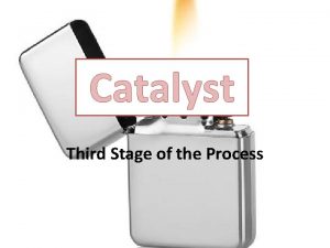 Catalyst Third Stage of the Process The Third