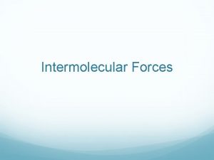 Intermolecular Forces What are intermolecular forces NOT chemical