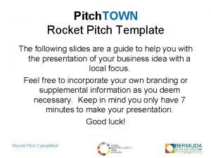 Pitch TOWN Rocket Pitch Template The following slides