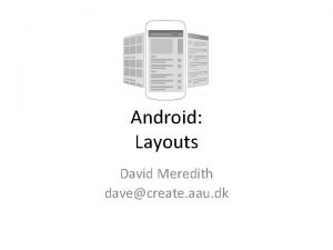 Android Layouts David Meredith davecreate aau dk Source