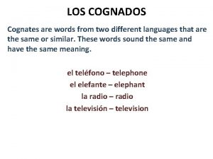 LOS COGNADOS Cognates are words from two different