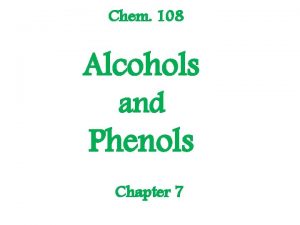 Chem 108 Alcohols and Phenols Chapter 7 Alcohols