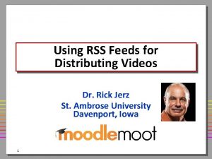 Using RSS Feeds for Distributing Videos Dr Rick