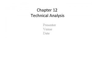 Chapter 12 Technical Analysis Presenter Venue Date The