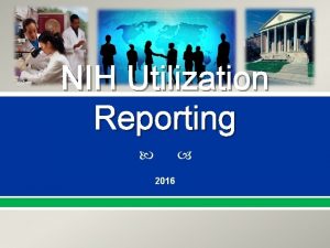 NIH Utilization Reporting 2016 Importance of Reporting Utilization