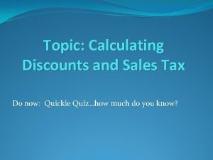Topic Calculating Discounts and Sales Tax Do now