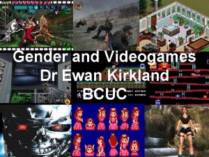 Gender and Videogames Dr Ewan Kirkland BCUC Videogames