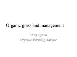 Organic grassland management Mary Lynch Organic Farming Adviser