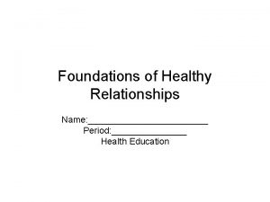 Foundations of Healthy Relationships Name Period Health Education