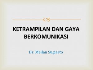 KETRAMPILAN DAN GAYA BERKOMUNIKASI Dr Meilan Sugiarto Banyak