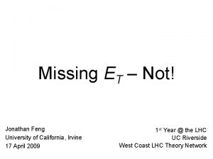 Missing ET Not Jonathan Feng University of California