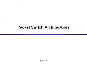 Packet Switch Architectures ECE 1545 Packet Switches Different