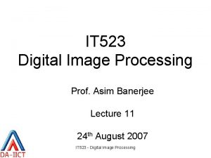 IT 523 Digital Image Processing Prof Asim Banerjee