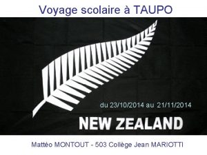 Voyage scolaire TAUPO du 23102014 au 21112014 Matto