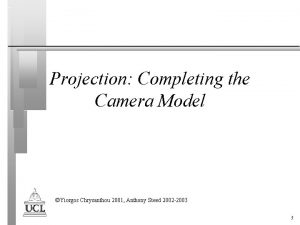 Projection Completing the Camera Model Yiorgos Chrysanthou 2001