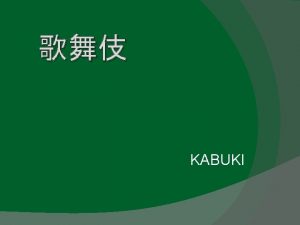 KABUKI ABOUT KABUKI Kabuki is the classical Japanese