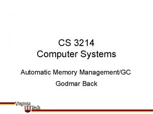 CS 3214 Computer Systems Automatic Memory ManagementGC Godmar