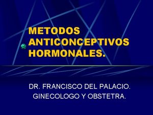 METODOS ANTICONCEPTIVOS HORMONALES DR FRANCISCO DEL PALACIO GINECOLOGO