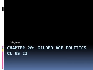 1877 1900 CHAPTER 20 GILDED AGE POLITICS CL