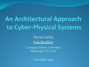 An Architectural Approach to CyberPhysical Systems David Garlan