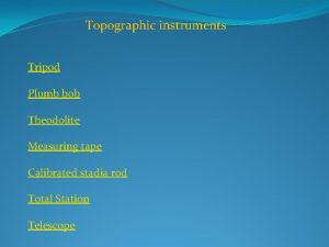 Topographic instruments Tripod Plumb bob Theodolite Measuring tape