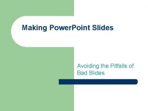 Making Power Point Slides Avoiding the Pitfalls of