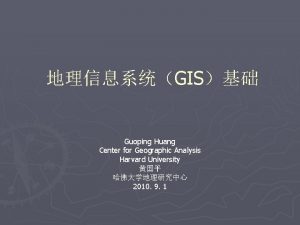 GIS Guoping Huang Center for Geographic Analysis Harvard