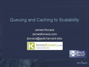 Queuing and Caching to Scalability James Kovacs James