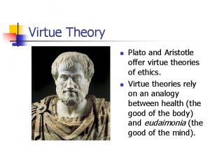 Virtue Theory n n Plato and Aristotle offer